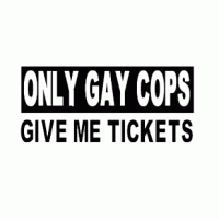 ONLY GAY COPS GIVE ME TICKETS