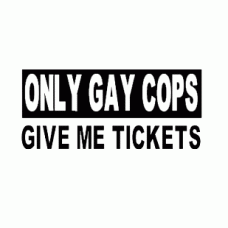 ONLY GAY COPS GIVE ME TICKETS